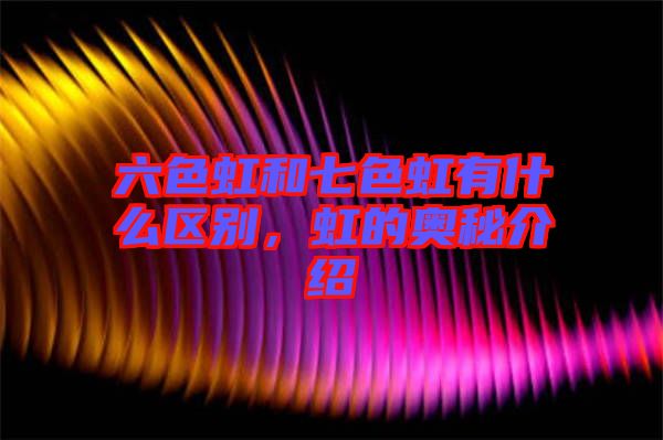 六色虹和七色虹有什么區(qū)別，虹的奧秘介紹