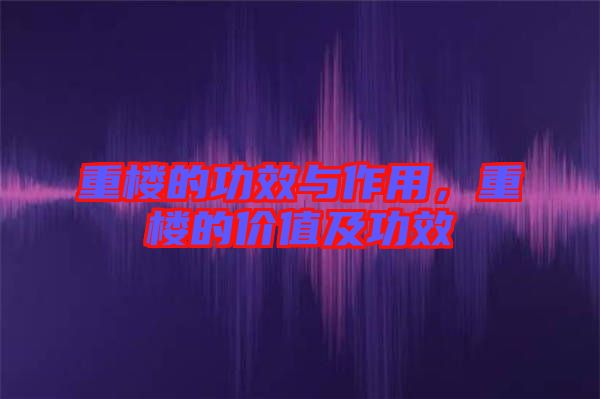 重樓的功效與作用，重樓的價(jià)值及功效