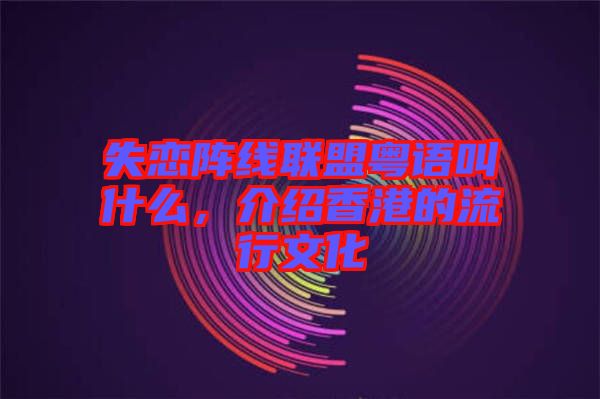 失戀陣線聯(lián)盟粵語叫什么，介紹香港的流行文化