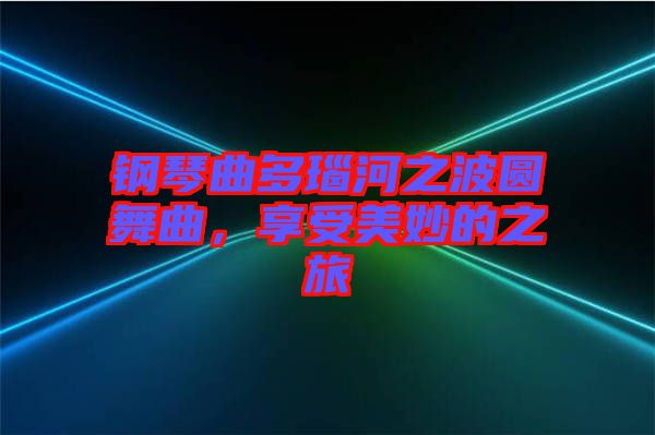 鋼琴曲多瑙河之波圓舞曲，享受美妙的之旅