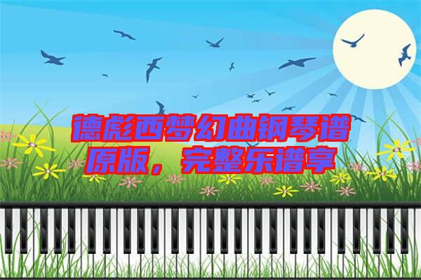 德彪西夢幻曲鋼琴譜原版，完整樂譜享