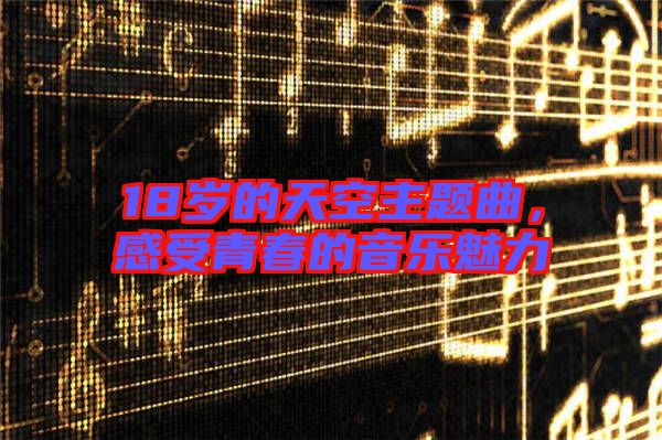 18歲的天空主題曲，感受青春的音樂魅力
