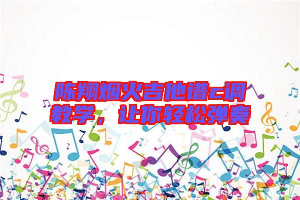 陳翔煙火吉他譜c調(diào)教學(xué)，讓你輕松彈奏