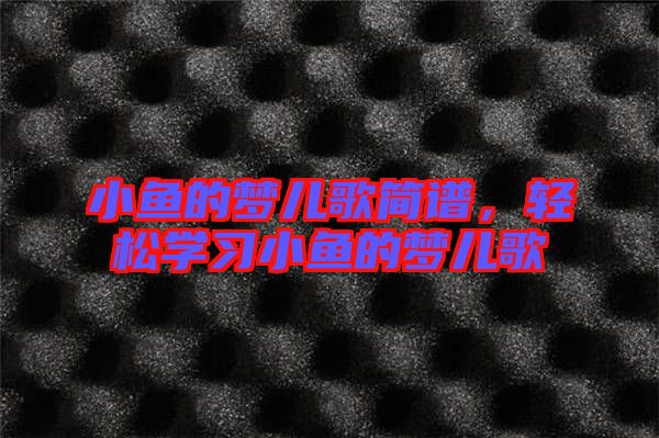 小魚的夢兒歌簡譜，輕松學(xué)習(xí)小魚的夢兒歌