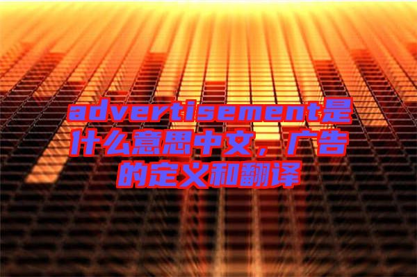 advertisement是什么意思中文，廣告的定義和翻譯
