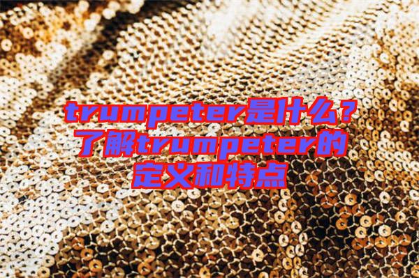 trumpeter是什么？了解trumpeter的定義和特點(diǎn)