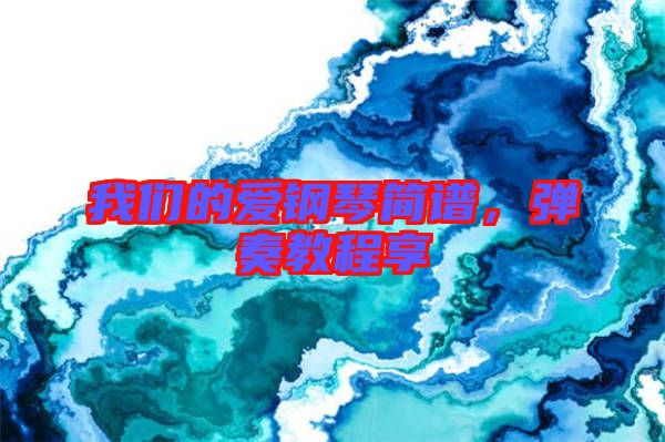 我們的愛鋼琴簡譜，彈奏教程享