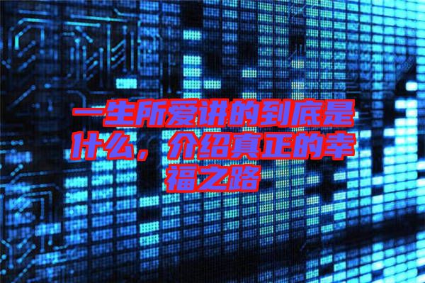 一生所愛(ài)講的到底是什么，介紹真正的幸福之路
