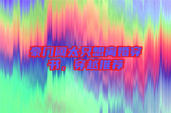 豪門闊太只想離婚穿書，穿越推薦