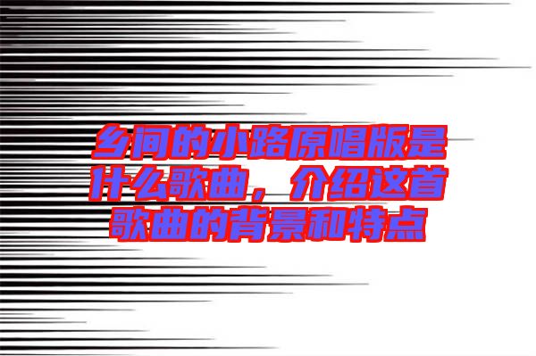 鄉(xiāng)間的小路原唱版是什么歌曲，介紹這首歌曲的背景和特點