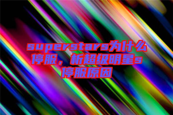 superstars為什么停服，析超級明星s停服原因