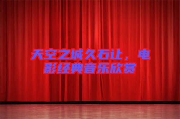 天空之城久石讓，電影經(jīng)典音樂欣賞