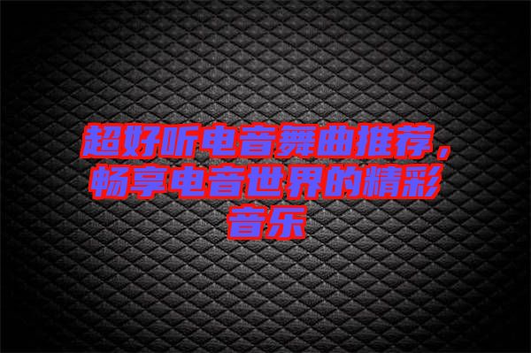 超好聽電音舞曲推薦，暢享電音世界的精彩音樂