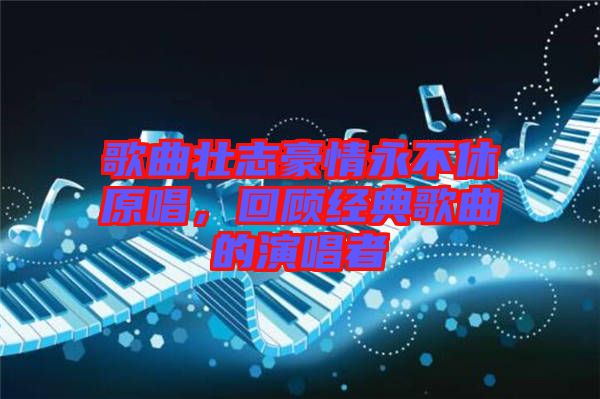 歌曲壯志豪情永不休原唱，回顧經典歌曲的演唱者