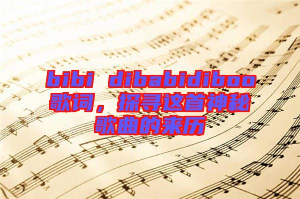 bibi dibabidiboo歌詞，探尋這首神秘歌曲的來歷