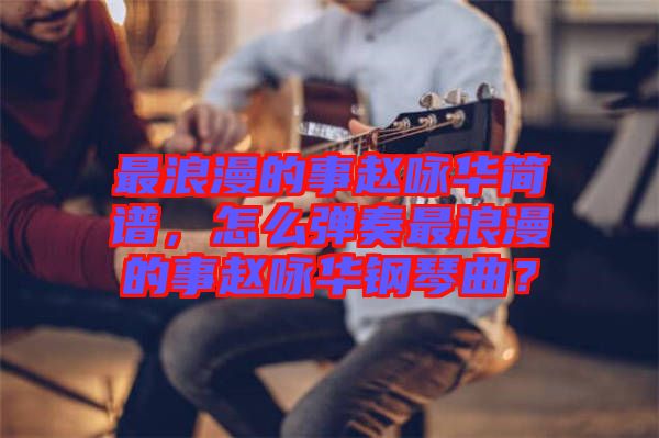 最浪漫的事趙詠華簡譜，怎么彈奏最浪漫的事趙詠華鋼琴曲？