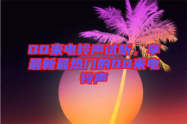 QQ來電鈴聲試聽，享最新最熱門的QQ來電鈴聲