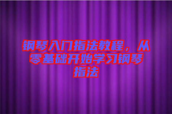 鋼琴入門指法教程，從零基礎(chǔ)開始學(xué)習(xí)鋼琴指法