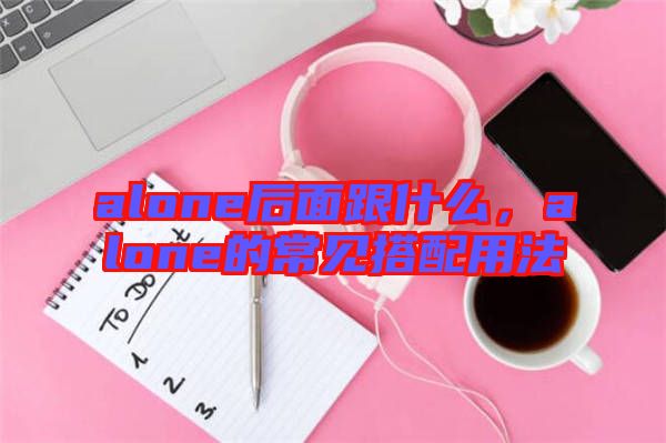 alone后面跟什么，alone的常見搭配用法