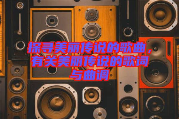 探尋美麗傳說的歌曲，有關(guān)美麗傳說的歌詞與曲調(diào)