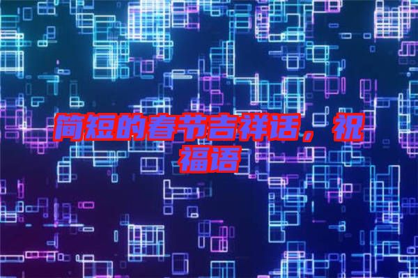 簡(jiǎn)短的春節(jié)吉祥話(huà)，祝福語(yǔ)