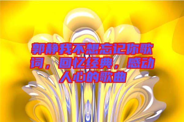 郭靜我不想忘記你歌詞，回憶經(jīng)典，感動(dòng)人心的歌曲