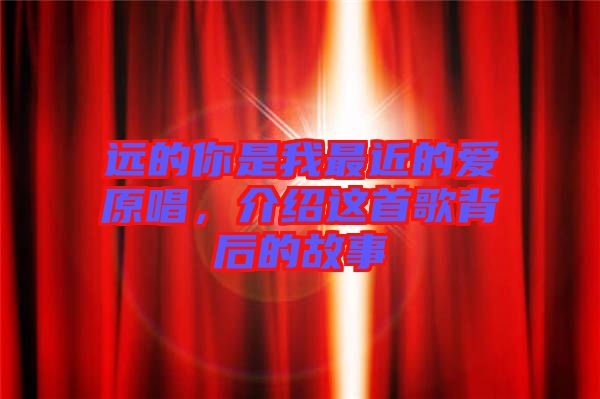 遠(yuǎn)的你是我最近的愛原唱，介紹這首歌背后的故事