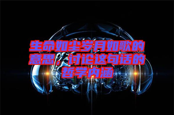 生命如塵歲月如歌的意思，討論這句話的哲學(xué)內(nèi)涵