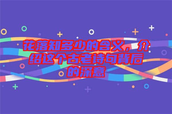 花落知多少的含義，介紹這個(gè)古老詩句背后的深意