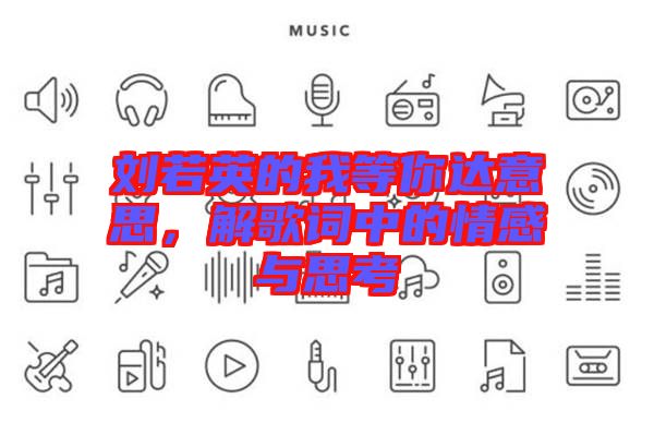 劉若英的我等你達(dá)意思，解歌詞中的情感與思考
