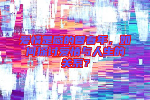 愛情是感的曾春年，如何探討愛情與人生的關(guān)系？