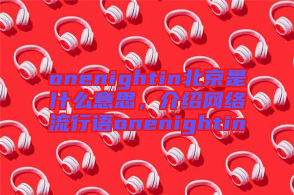 onenightin北京是什么意思，介紹網(wǎng)絡流行語onenightin