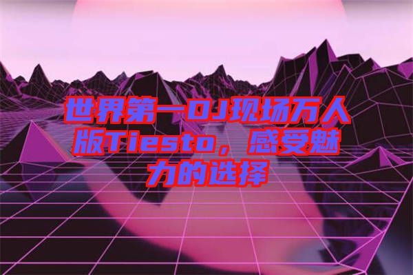 世界第一DJ現(xiàn)場萬人版Tiesto，感受魅力的選擇