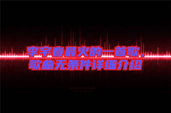 李宇春最火的一首歌，歌曲無條件詳細(xì)介紹