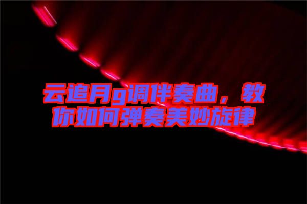 云追月g調(diào)伴奏曲，教你如何彈奏美妙旋律