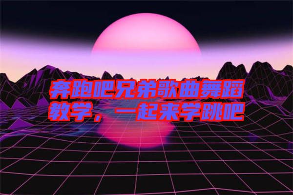 奔跑吧兄弟歌曲舞蹈教學(xué)，一起來(lái)學(xué)跳吧