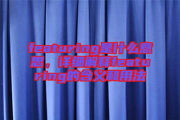 featuring是什么意思，詳細解釋featuring的含義和用法