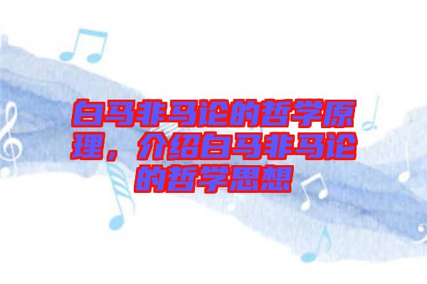 白馬非馬論的哲學(xué)原理，介紹白馬非馬論的哲學(xué)思想