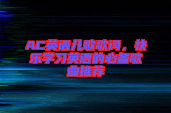 AC英語兒歌歌詞，快樂學(xué)習(xí)英語的必備歌曲推薦