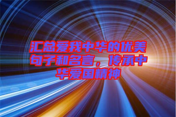 匯總愛我中華的優(yōu)美句子和名言，傳承中華愛國精神
