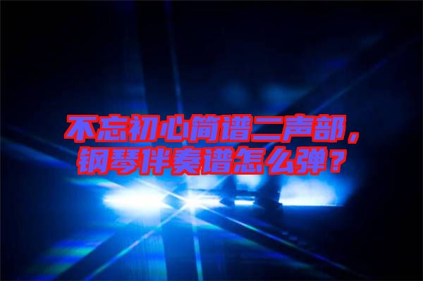 不忘初心簡譜二聲部，鋼琴伴奏譜怎么彈？