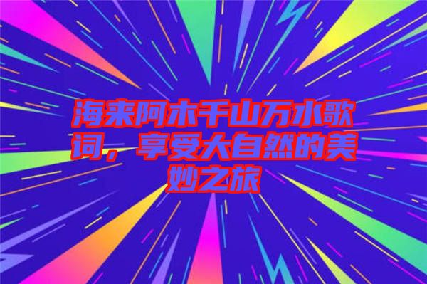 海來阿木千山萬(wàn)水歌詞，享受大自然的美妙之旅
