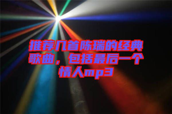 推薦幾首陳瑞的經(jīng)典歌曲，包括最后一個(gè)情人mp3