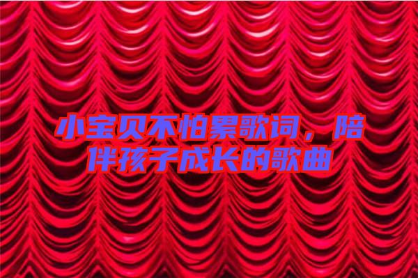 小寶貝不怕累歌詞，陪伴孩子成長的歌曲