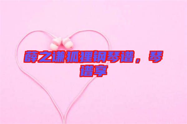 薛之謙狐貍鋼琴譜，琴譜享