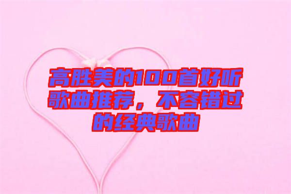 高勝美的100首好聽歌曲推薦，不容錯過的經(jīng)典歌曲