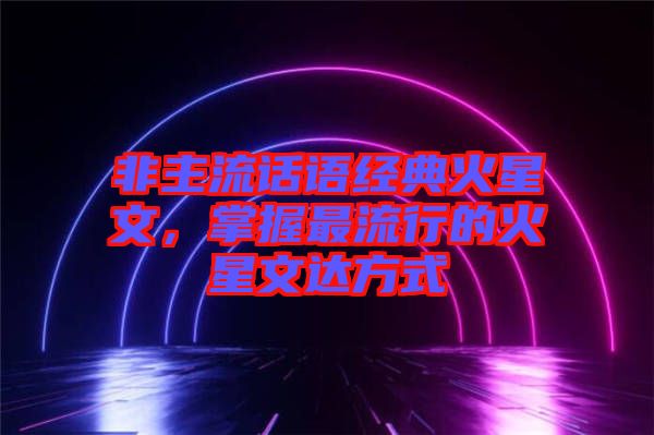 非主流話語經(jīng)典火星文，掌握最流行的火星文達方式