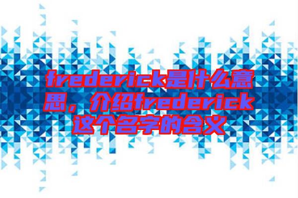 frederick是什么意思，介紹frederick這個(gè)名字的含義