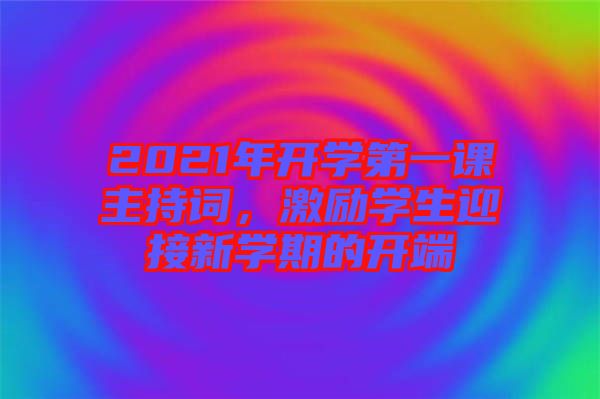 2021年開學(xué)第一課主持詞，激勵學(xué)生迎接新學(xué)期的開端