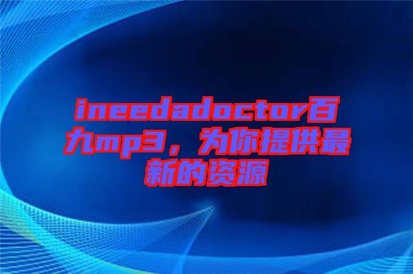 ineedadoctor百九mp3，為你提供最新的資源